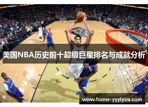 美国NBA历史前十超级巨星排名与成就分析