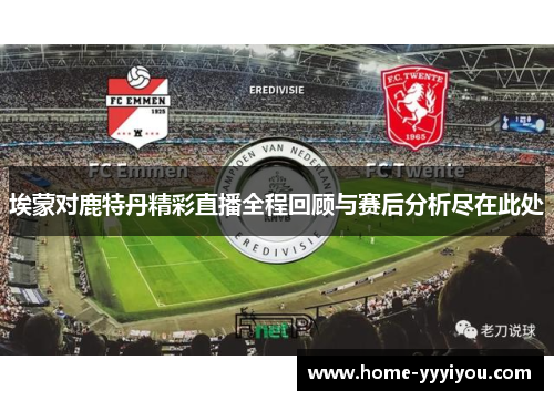 埃蒙对鹿特丹精彩直播全程回顾与赛后分析尽在此处