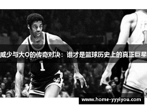 威少与大O的传奇对决：谁才是篮球历史上的真正巨星